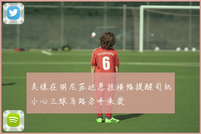 美媒在明尼苏达悬挂横幅提醒司机小心三球马路杀手来袭