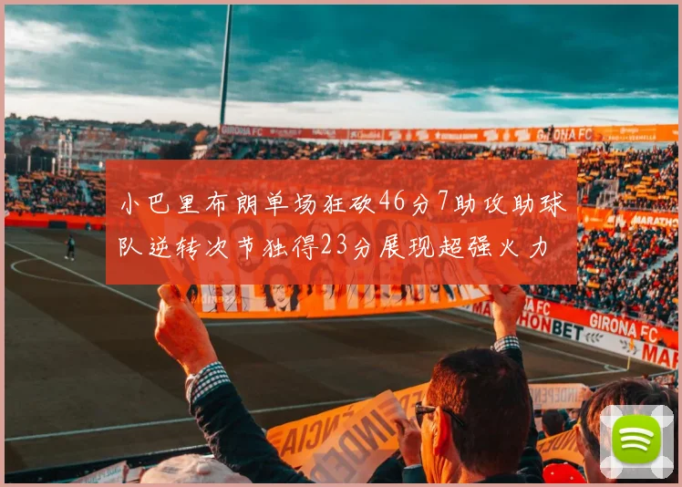 小巴里布朗单场狂砍46分7助攻助球队逆转次节独得23分展现超强火力