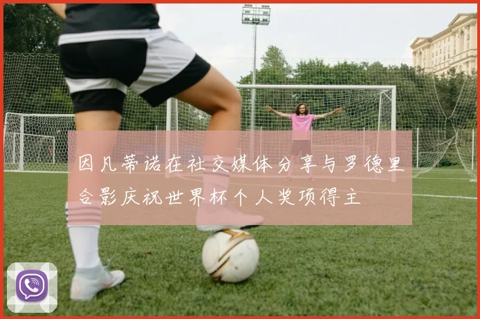 因凡蒂诺在社交媒体分享与罗德里合影庆祝世界杯个人奖项得主