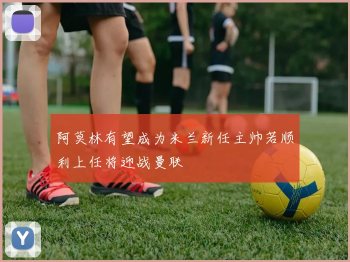 阿莫林有望成为米兰新任主帅若顺利上任将迎战曼联