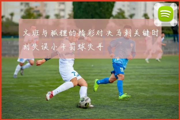 文班与狐狸的精彩对决马刺关键时刻失误小卡罚球失手