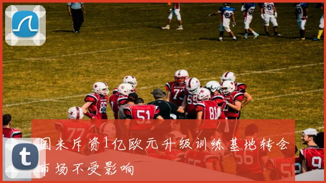 国米斥资1亿欧元升级训练基地转会市场不受影响