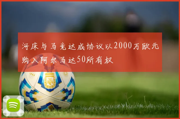 河床与马竞达成协议以2000万欧元购入阿尔马达50所有权