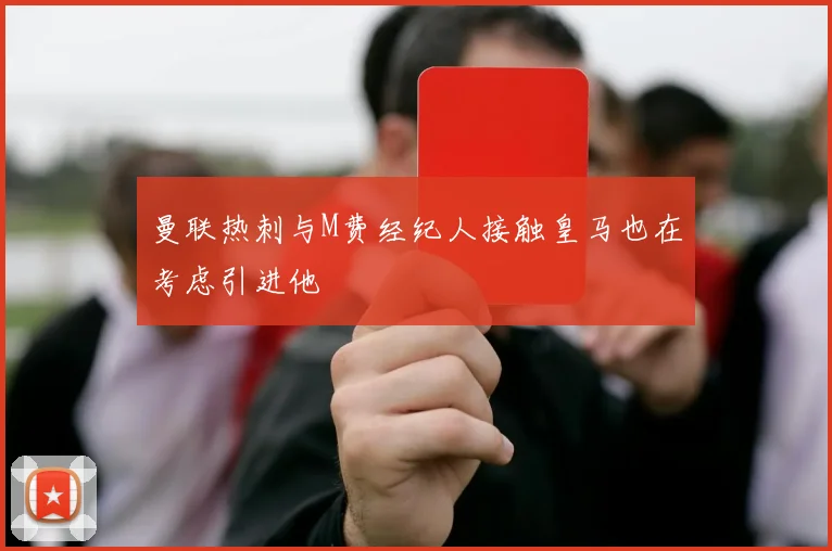 曼联热刺与M费经纪人接触皇马也在考虑引进他