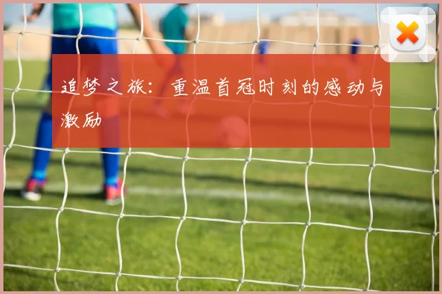 追梦之旅：重温首冠时刻的感动与激励